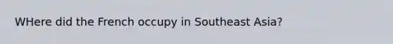 WHere did the French occupy in Southeast Asia?