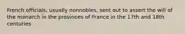 French officials, usually nonnobles, sent out to assert the will of the monarch in the provinces of France in the 17th and 18th centuries