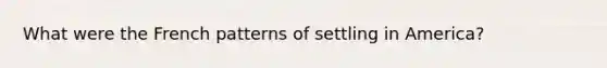 What were the French patterns of settling in America?
