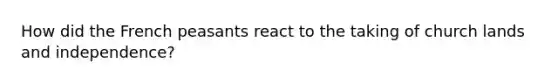 How did the French peasants react to the taking of church lands and independence?