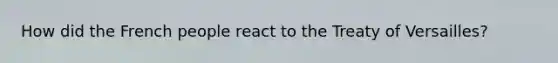 How did the French people react to the Treaty of Versailles?