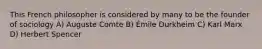 This French philosopher is considered by many to be the founder of sociology A) Auguste Comte B) Émile Durkheim C) Karl Marx D) Herbert Spencer