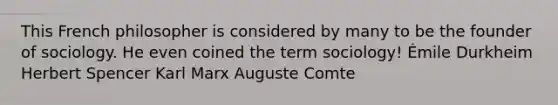 This French philosopher is considered by many to be the founder of sociology. He even coined the term sociology! Émile Durkheim Herbert Spencer Karl Marx Auguste Comte