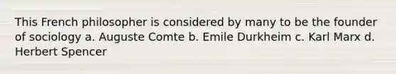 This French philosopher is considered by many to be the founder of sociology a. Auguste Comte b. Emile Durkheim c. Karl Marx d. Herbert Spencer