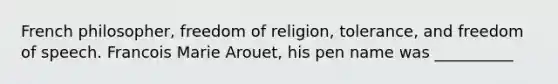 French philosopher, freedom of religion, tolerance, and freedom of speech. Francois Marie Arouet, his pen name was __________