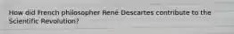 How did French philosopher René Descartes contribute to the Scientific Revolution?