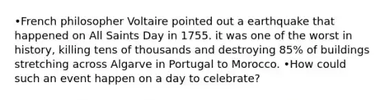 •French philosopher Voltaire pointed out a earthquake that happened on All Saints Day in 1755. it was one of the worst in history, killing tens of thousands and destroying 85% of buildings stretching across Algarve in Portugal to Morocco. •How could such an event happen on a day to celebrate?