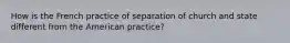 How is the French practice of separation of church and state different from the American practice?