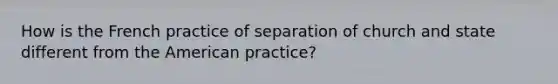 How is the French practice of separation of church and state different from the American practice?