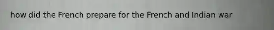 how did the French prepare for the French and Indian war