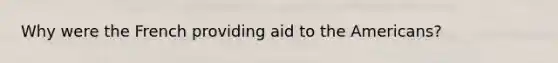 Why were the French providing aid to the Americans?