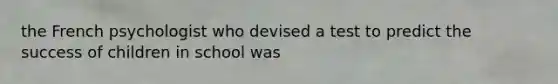 the French psychologist who devised a test to predict the success of children in school was