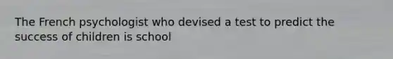 The French psychologist who devised a test to predict the success of children is school