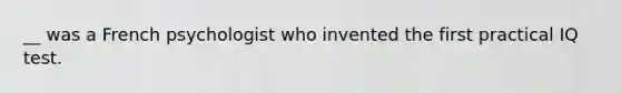 __ was a French psychologist who invented the first practical IQ test.