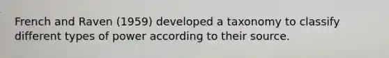 French and Raven (1959) developed a taxonomy to classify different types of power according to their source.