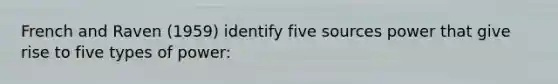 French and Raven (1959) identify five sources power that give rise to five types of power: