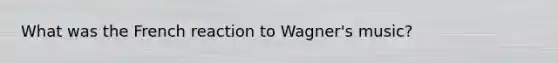 What was the French reaction to Wagner's music?