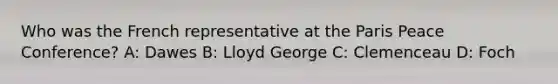 Who was the French representative at the Paris Peace Conference? A: Dawes B: Lloyd George C: Clemenceau D: Foch