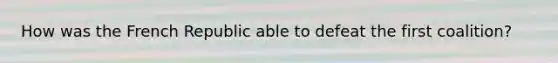 How was the French Republic able to defeat the first coalition?