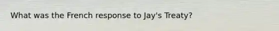 What was the French response to Jay's Treaty?