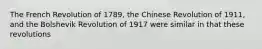 The French Revolution of 1789, the Chinese Revolution of 1911, and the Bolshevik Revolution of 1917 were similar in that these revolutions