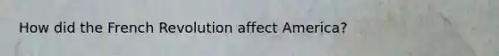 How did the French Revolution affect America?