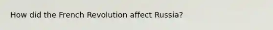 How did the French Revolution affect Russia?