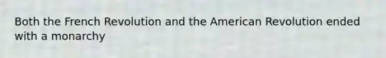 Both the French Revolution and the American Revolution ended with a monarchy