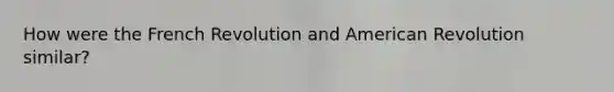 How were the French Revolution and American Revolution similar?