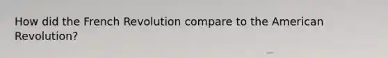 How did the French Revolution compare to <a href='https://www.questionai.com/knowledge/keiVE7hxWY-the-american' class='anchor-knowledge'>the american</a> Revolution?