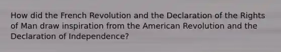 How did the French Revolution and the Declaration of the Rights of Man draw inspiration from the American Revolution and the Declaration of Independence?