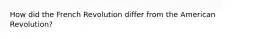 How did the French Revolution differ from the American Revolution?