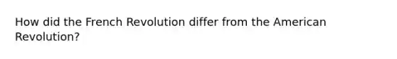 How did the French Revolution differ from the American Revolution?