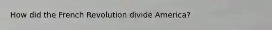 How did the French Revolution divide America?