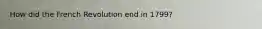 How did the French Revolution end in 1799?
