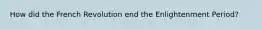 How did the French Revolution end the Enlightenment Period?