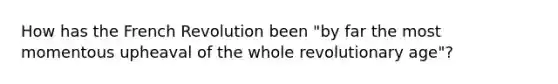 How has the French Revolution been "by far the most momentous upheaval of the whole ​​revolutionary age"?