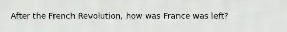 After the French Revolution, how was France was left?