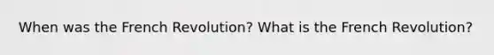 When was the French Revolution? What is the French Revolution?