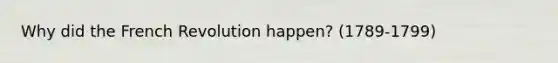 Why did the French Revolution happen? (1789-1799)