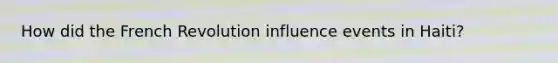 How did the French Revolution influence events in Haiti?
