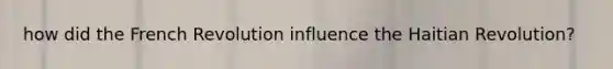 how did the French Revolution influence the Haitian Revolution?