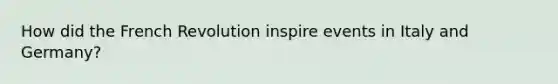 How did the French Revolution inspire events in Italy and Germany?