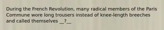 During the French Revolution, many radical members of the Paris Commune wore long trousers instead of knee-length breeches and called themselves __?__