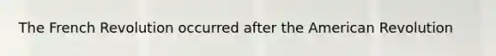 The French Revolution occurred after the American Revolution