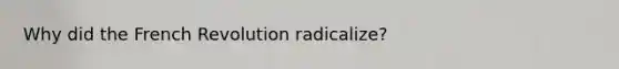 Why did the French Revolution radicalize?