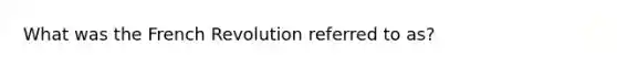 What was the French Revolution referred to as?