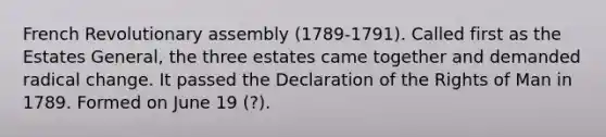 French Revolutionary assembly (1789-1791). Called first as the Estates General, the three estates came together and demanded radical change. It passed the Declaration of the Rights of Man in 1789. Formed on June 19 (?).