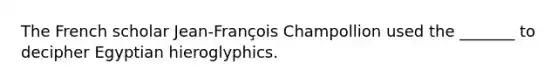 The French scholar Jean-François Champollion used the _______ to decipher Egyptian hieroglyphics.