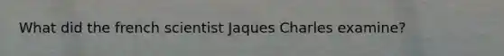 What did the french scientist Jaques Charles examine?